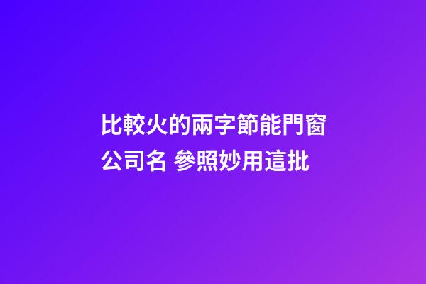 比較火的兩字節能門窗公司名 參照妙用這批-第1張-公司起名-玄機派